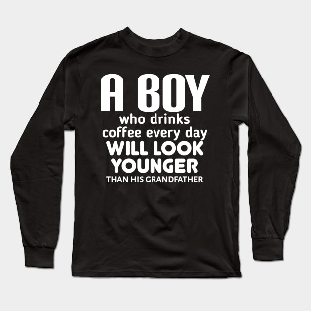 A boy who drinks coffee every day will look younger than his grandfather. Long Sleeve T-Shirt by radeckari25